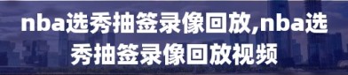 nba选秀抽签录像回放,nba选秀抽签录像回放视频