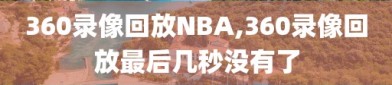 360录像回放NBA,360录像回放最后几秒没有了