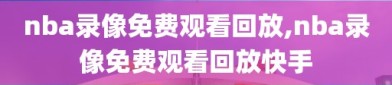 nba录像免费观看回放,nba录像免费观看回放快手