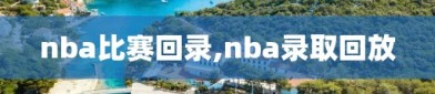 nba比赛回录,nba录取回放