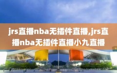 jrs直播nba无插件直播,jrs直播nba无插件直播小九直播