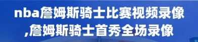 nba詹姆斯骑士比赛视频录像,詹姆斯骑士首秀全场录像