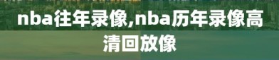 nba往年录像,nba历年录像高清回放像