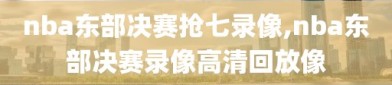 nba东部决赛抢七录像,nba东部决赛录像高清回放像