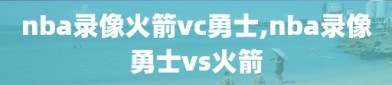 nba录像火箭vc勇士,nba录像勇士vs火箭