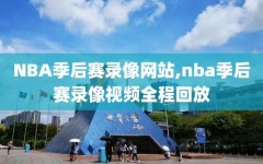 NBA季后赛录像网站,nba季后赛录像视频全程回放