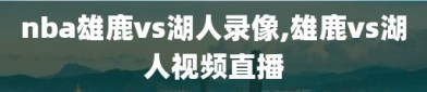 nba雄鹿vs湖人录像,雄鹿vs湖人视频直播