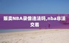 贩卖NBA录像违法吗,nba非法交易