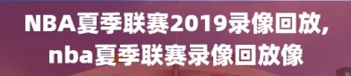 NBA夏季联赛2019录像回放,nba夏季联赛录像回放像