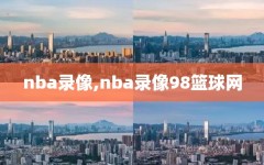 nba录像,nba录像98篮球网