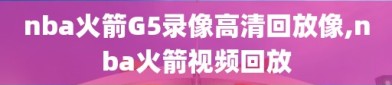 nba火箭G5录像高清回放像,nba火箭视频回放