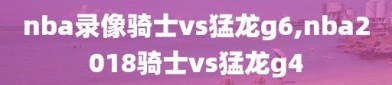 nba录像骑士vs猛龙g6,nba2018骑士vs猛龙g4