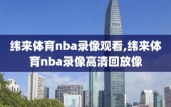 纬来体育nba录像观看,纬来体育nba录像高清回放像