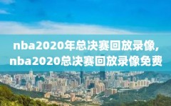 nba2020年总决赛回放录像,nba2020总决赛回放录像免费