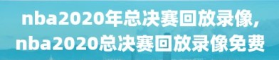 nba2020年总决赛回放录像,nba2020总决赛回放录像免费