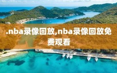 .nba录像回放,nba录像回放免费观看