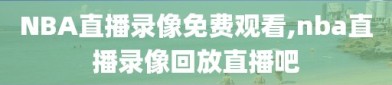 NBA直播录像免费观看,nba直播录像回放直播吧