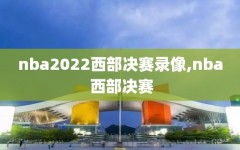 nba2022西部决赛录像,nba 西部决赛