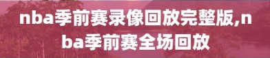 nba季前赛录像回放完整版,nba季前赛全场回放