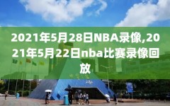 2021年5月28日NBA录像,2021年5月22日nba比赛录像回放