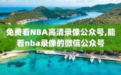 免费看NBA高清录像公众号,能看nba录像的微信公众号