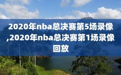 2020年nba总决赛第5场录像,2020年nba总决赛第1场录像回放