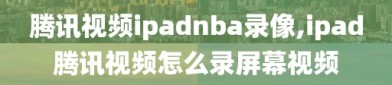 腾讯视频ipadnba录像,ipad腾讯视频怎么录屏幕视频