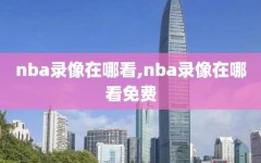 nba录像在哪看,nba录像在哪看免费