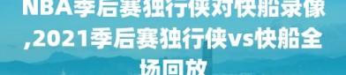 NBA季后赛独行侠对快船录像,2021季后赛独行侠vs快船全场回放