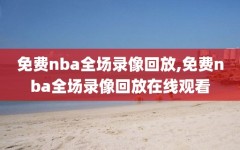 免费nba全场录像回放,免费nba全场录像回放在线观看