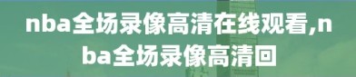 nba全场录像高清在线观看,nba全场录像高清回