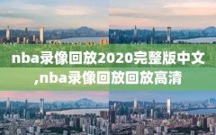 nba录像回放2020完整版中文,nba录像回放回放高清