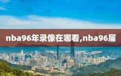 nba96年录像在哪看,nba96届