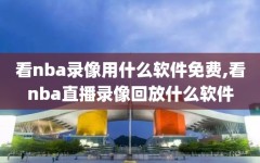 看nba录像用什么软件免费,看nba直播录像回放什么软件