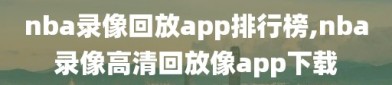 nba录像回放app排行榜,nba录像高清回放像app下载