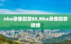 nba录像回放88,Nba录像回放微博