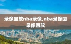 录像回放nba录像,nba录像回录像回放