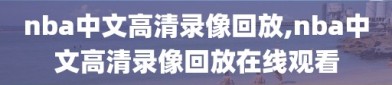 nba中文高清录像回放,nba中文高清录像回放在线观看