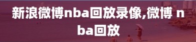 新浪微博nba回放录像,微博 nba回放