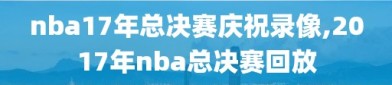 nba17年总决赛庆祝录像,2017年nba总决赛回放