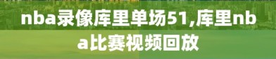 nba录像库里单场51,库里nba比赛视频回放