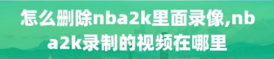 怎么删除nba2k里面录像,nba2k录制的视频在哪里