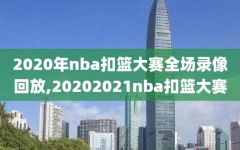 2020年nba扣篮大赛全场录像回放,20202021nba扣篮大赛