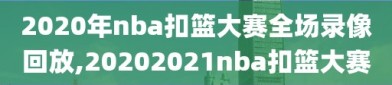 2020年nba扣篮大赛全场录像回放,20202021nba扣篮大赛