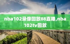 nba102录像回放88直播,nba102tv回放