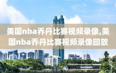 美国nba乔丹比赛视频录像,美国nba乔丹比赛视频录像回放