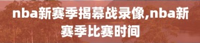 nba新赛季揭幕战录像,nba新赛季比赛时间