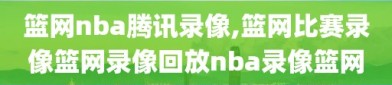 篮网nba腾讯录像,篮网比赛录像篮网录像回放nba录像篮网