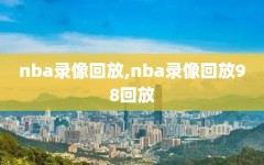 nba录像回放,nba录像回放98回放