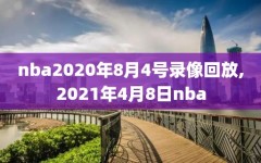 nba2020年8月4号录像回放,2021年4月8日nba